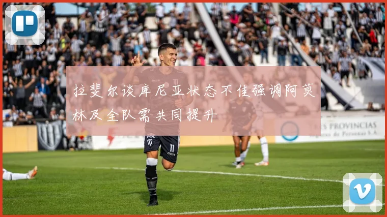 拉斐尔谈库尼亚状态不佳强调阿莫林及全队需共同提升