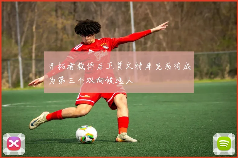 开拓者裁掉后卫贾文特库克或将成为第三个双向候选人