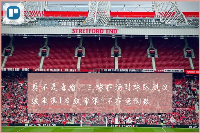 真不是毒瘤！三球在场时球队进攻效率第1净效率第4不在场倒数
