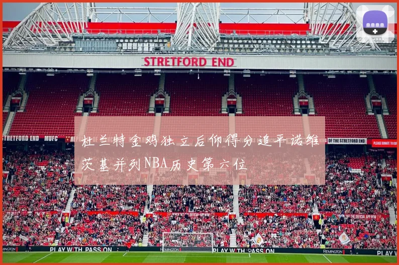 杜兰特金鸡独立后仰得分追平诺维茨基并列NBA历史第六位