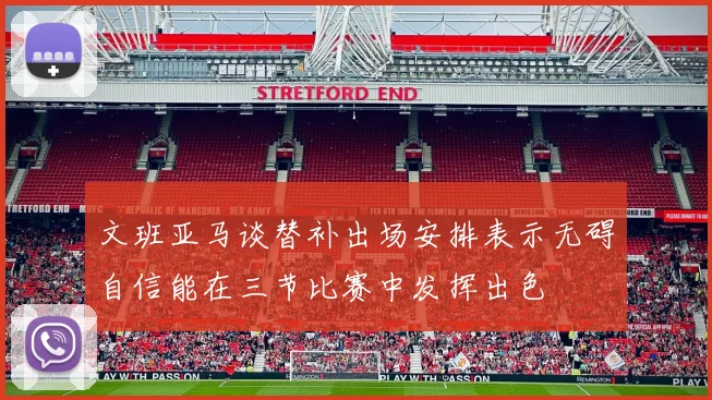 文班亚马谈替补出场安排表示无碍自信能在三节比赛中发挥出色