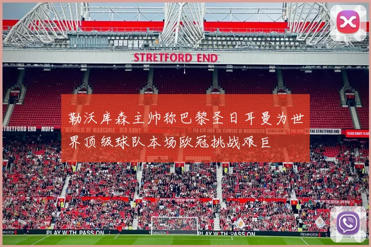勒沃库森主帅称巴黎圣日耳曼为世界顶级球队本场欧冠挑战艰巨