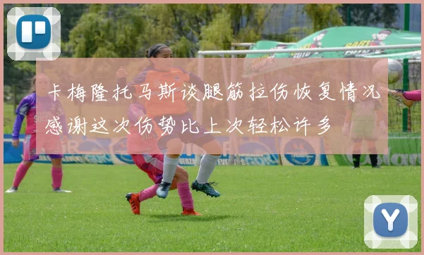 卡梅隆托马斯谈腿筋拉伤恢复情况感谢这次伤势比上次轻松许多