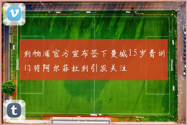 利物浦官方宣布签下曼城15岁青训门将阿尔菲杜利引发关注