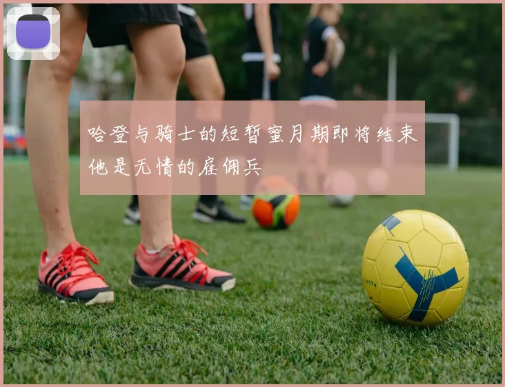 哈登与骑士的短暂蜜月期即将结束他是无情的雇佣兵