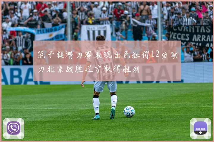 范子铭潜力赛表现出色独得12分助力北京战胜辽宁取得胜利