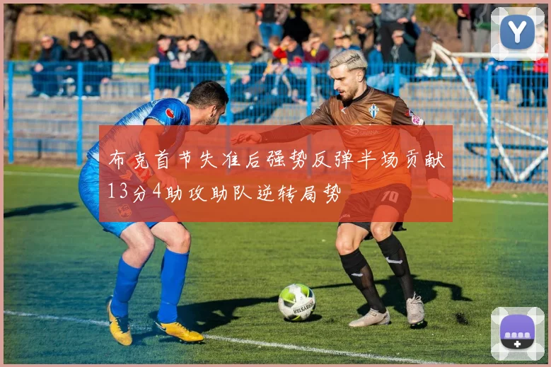 布克首节失准后强势反弹半场贡献13分4助攻助队逆转局势