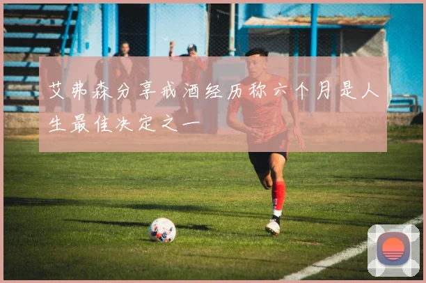 艾弗森分享戒酒经历称六个月是人生最佳决定之一