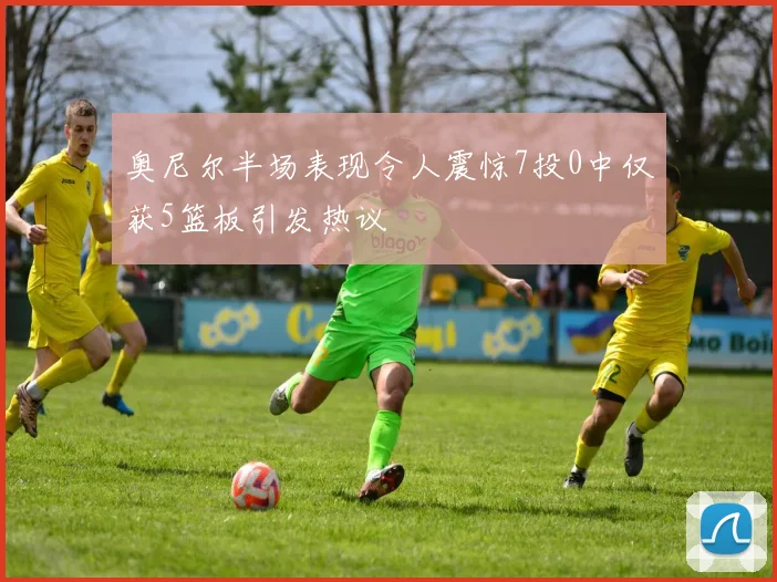 奥尼尔半场表现令人震惊7投0中仅获5篮板引发热议