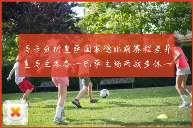 马卡分析皇萨国家德比前赛程差异皇马主客各一巴萨主场两战多休一天